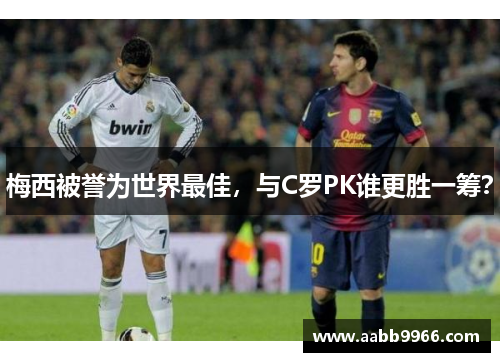 梅西被誉为世界最佳，与C罗PK谁更胜一筹？