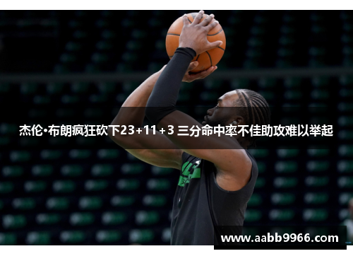 杰伦·布朗疯狂砍下23+11+3 三分命中率不佳助攻难以举起